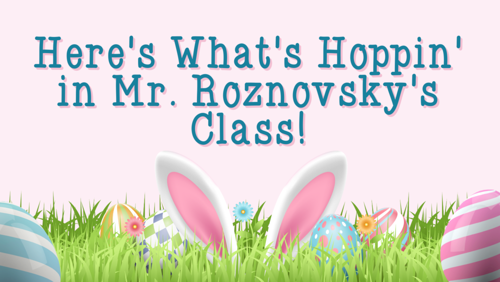 Here's what's hoppin' in Mr. Roznovsky's Class!