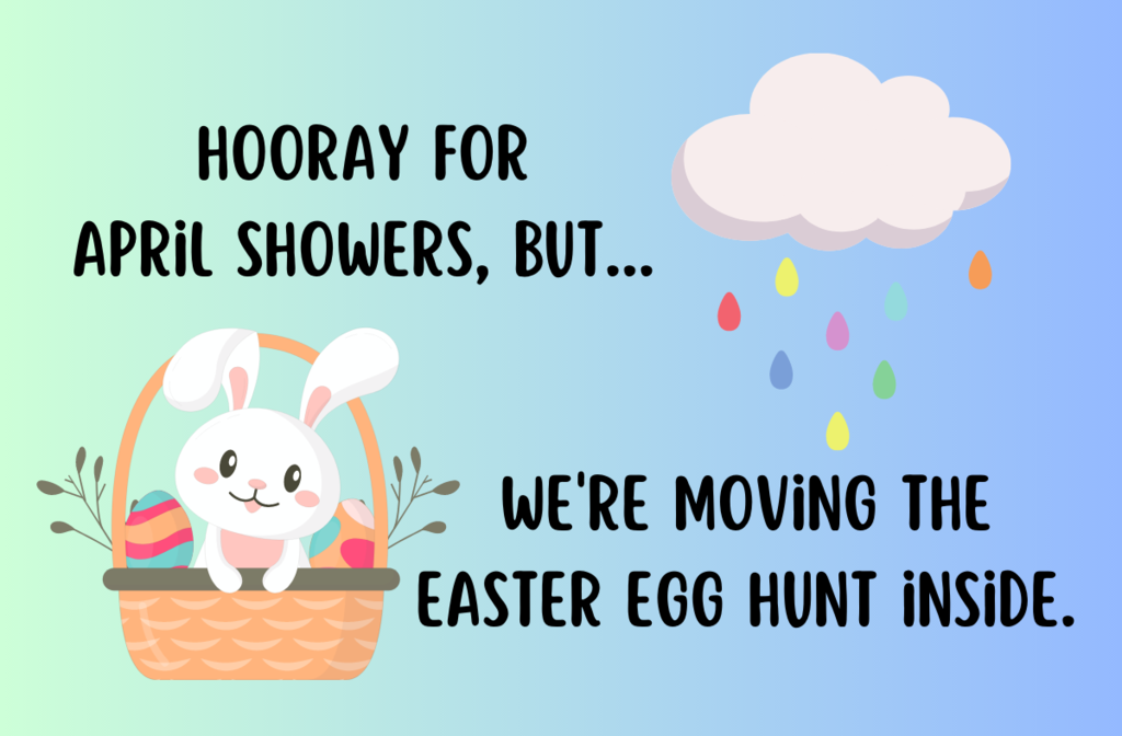 Graphic with Easter bunny in a basket and a cloud with rain drops that says, Hooray for April showers, but we're moving the Easter egg hunt inside